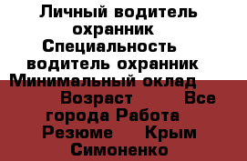 Личный водитель охранник › Специальность ­  водитель-охранник › Минимальный оклад ­ 85 000 › Возраст ­ 43 - Все города Работа » Резюме   . Крым,Симоненко